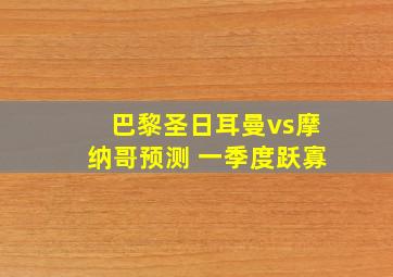 巴黎圣日耳曼vs摩纳哥预测 一季度跃寡